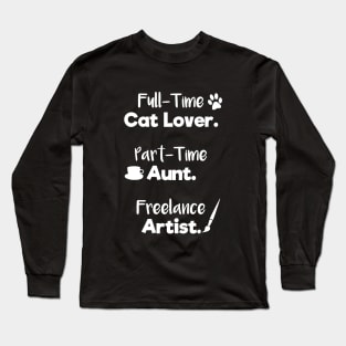 Full Time Cat Lover. Part Time Aunt. Freelance Artist. | White Font | Quote Long Sleeve T-Shirt